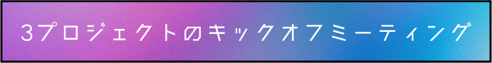 3プロジェクトのキックオフミーティング